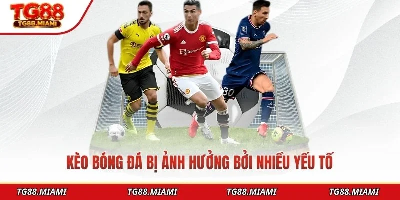 Kèo bóng đá bị ảnh hưởng bởi nhiều yếu tố
